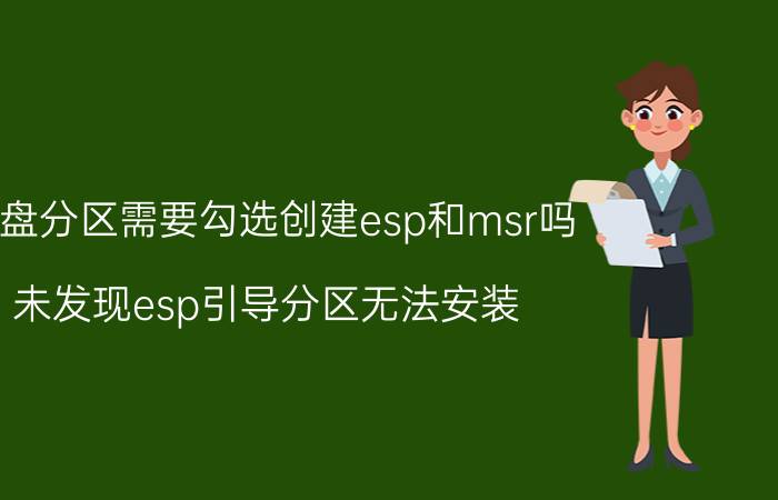 磁盘分区需要勾选创建esp和msr吗 未发现esp引导分区无法安装？